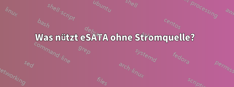 Was nützt eSATA ohne Stromquelle? 