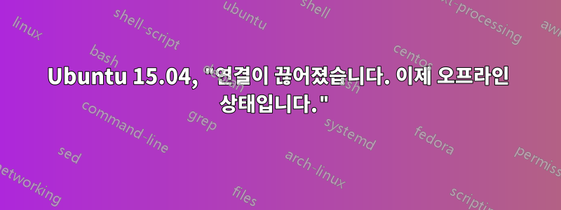 Ubuntu 15.04, "연결이 끊어졌습니다. 이제 오프라인 상태입니다."