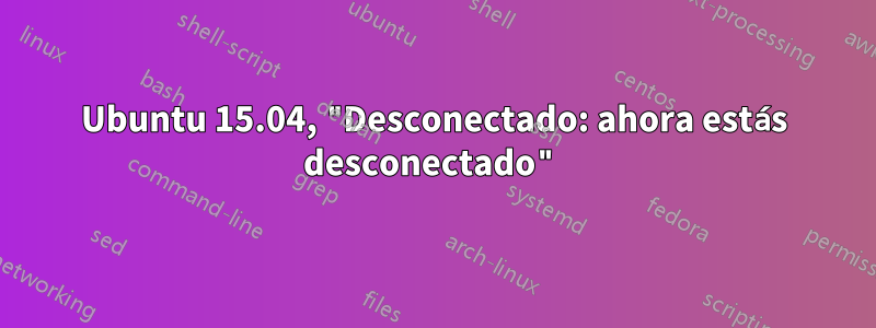 Ubuntu 15.04, "Desconectado: ahora estás desconectado"