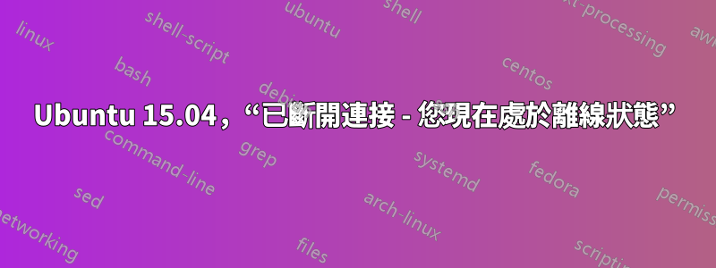 Ubuntu 15.04，“已斷開連接 - 您現在處於離線狀態”