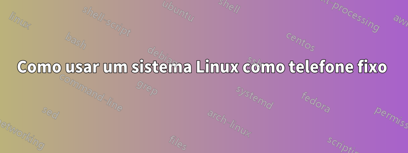 Como usar um sistema Linux como telefone fixo