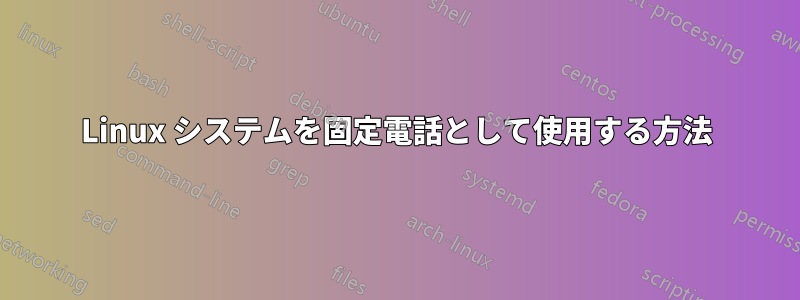 Linux システムを固定電話として使用する方法