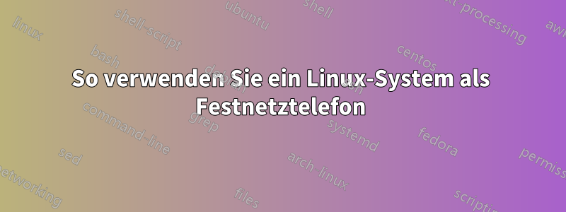 So verwenden Sie ein Linux-System als Festnetztelefon