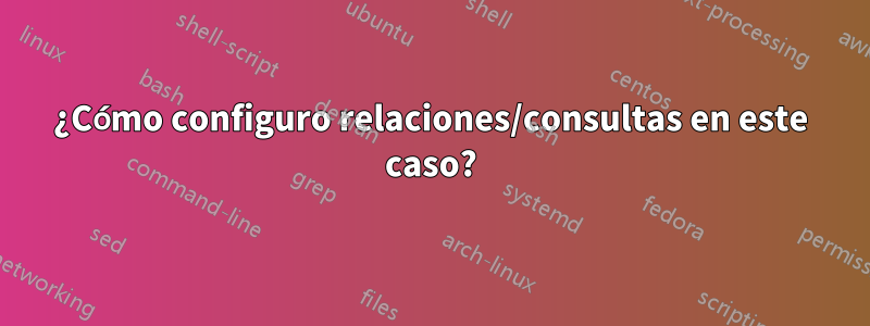 ¿Cómo configuro relaciones/consultas en este caso?