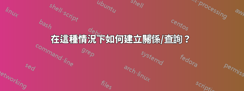 在這種情況下如何建立關係/查詢？