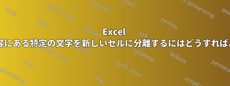 Excel のセルの内容にある特定の文字を新しいセルに分離するにはどうすればよいですか?