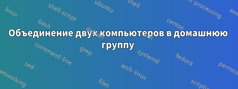 Объединение двух компьютеров в домашнюю группу