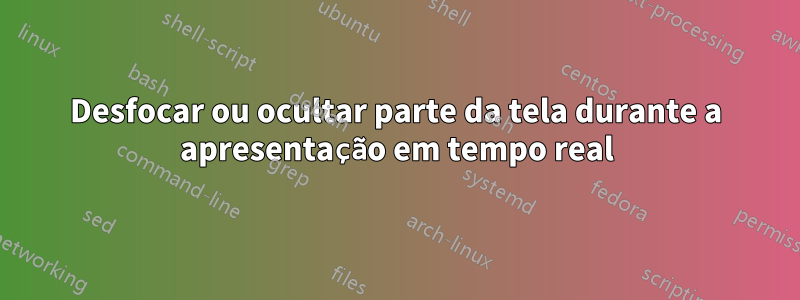 Desfocar ou ocultar parte da tela durante a apresentação em tempo real