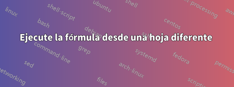 Ejecute la fórmula desde una hoja diferente