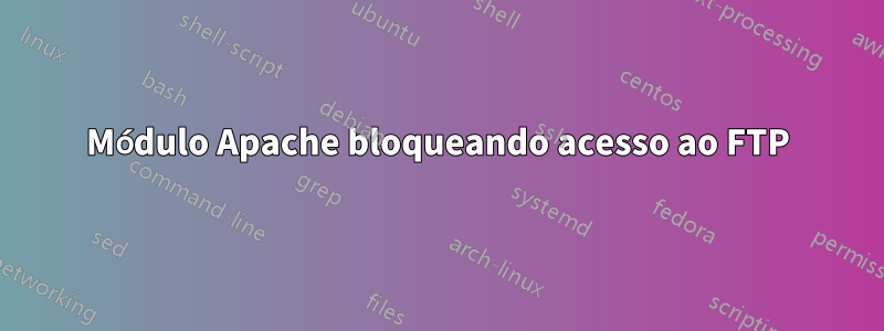 Módulo Apache bloqueando acesso ao FTP