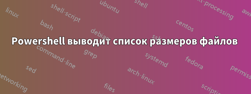 Powershell выводит список размеров файлов