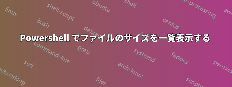 Powershell でファイルのサイズを一覧表示する