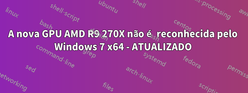 A nova GPU AMD R9 270X não é reconhecida pelo Windows 7 x64 - ATUALIZADO