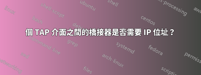 2 個 TAP 介面之間的橋接器是否需要 IP 位址？