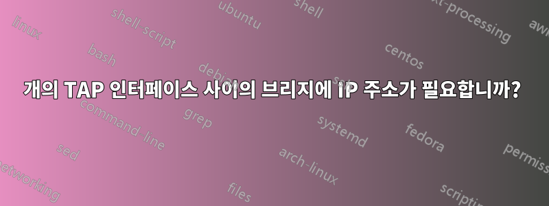 2개의 TAP 인터페이스 사이의 브리지에 IP 주소가 필요합니까?