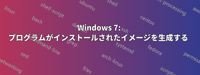 Windows 7: プログラムがインストールされたイメージを生成する 