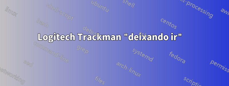 Logitech Trackman "deixando ir" 