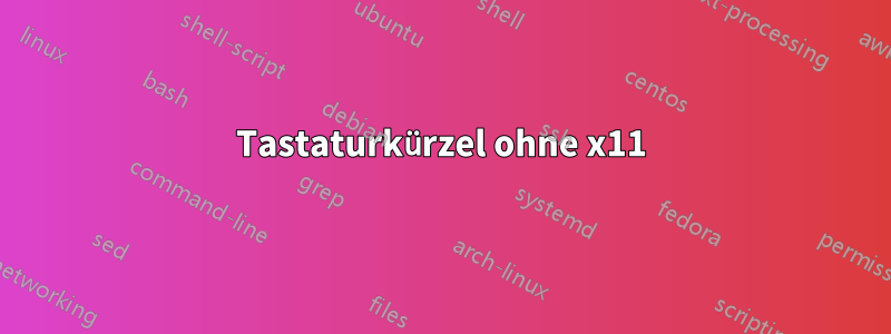 Tastaturkürzel ohne x11