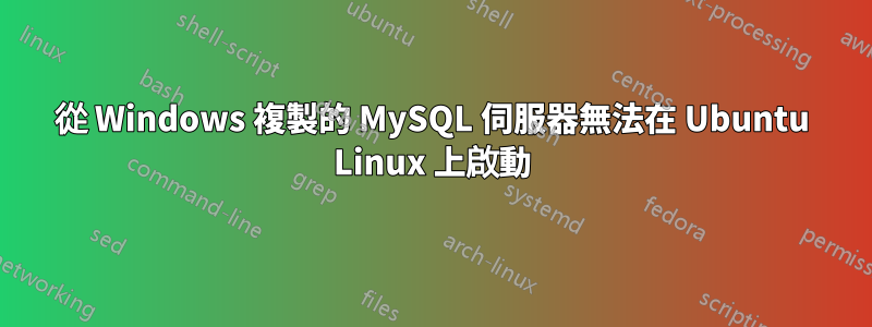 從 Windows 複製的 MySQL 伺服器無法在 Ubuntu Linux 上啟動