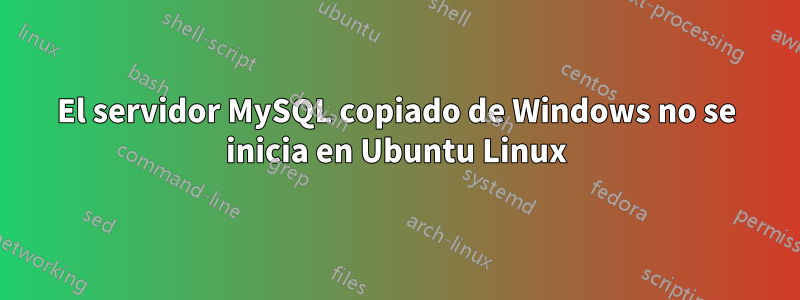 El servidor MySQL copiado de Windows no se inicia en Ubuntu Linux