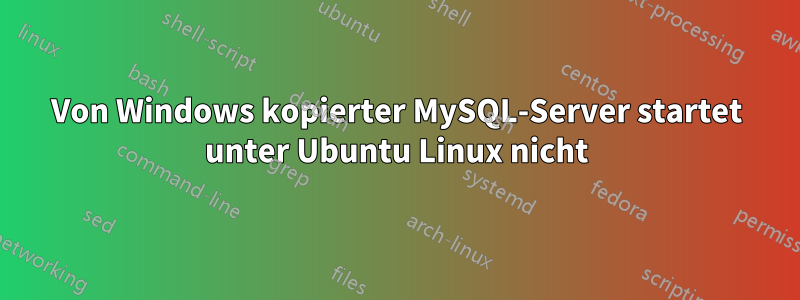 Von Windows kopierter MySQL-Server startet unter Ubuntu Linux nicht