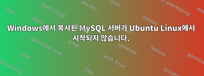 Windows에서 복사된 MySQL 서버가 Ubuntu Linux에서 시작되지 않습니다.