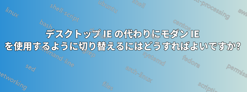 デスクトップ IE の代わりにモダン IE を使用するように切り替えるにはどうすればよいですか?