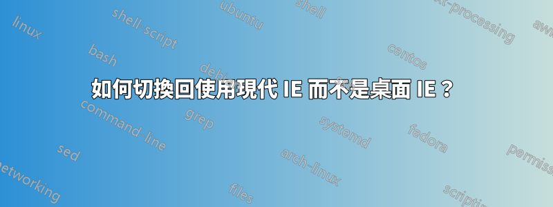 如何切換回使用現代 IE 而不是桌面 IE？