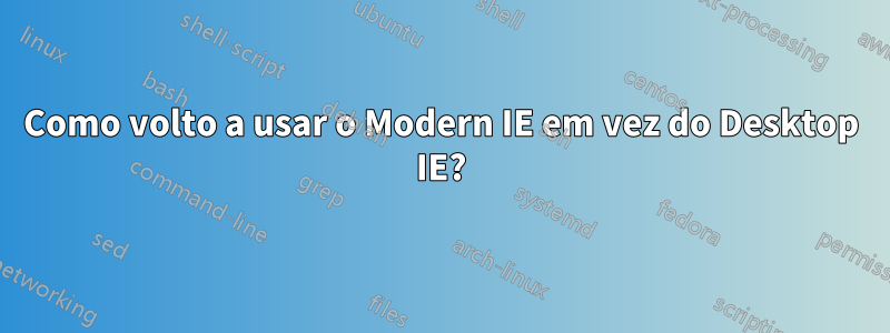 Como volto a usar o Modern IE em vez do Desktop IE?