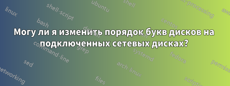 Могу ли я изменить порядок букв дисков на подключенных сетевых дисках?