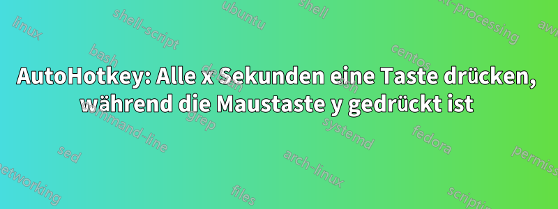 AutoHotkey: Alle x Sekunden eine Taste drücken, während die Maustaste y gedrückt ist