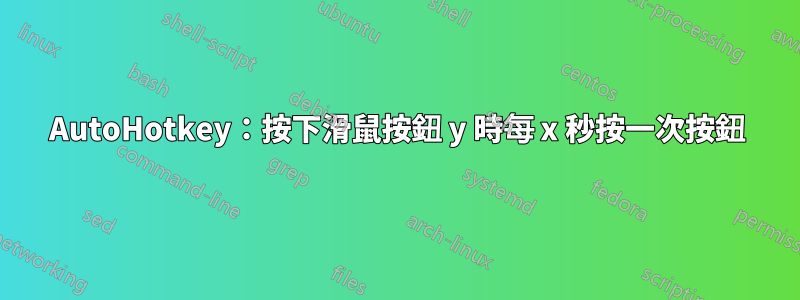 AutoHotkey：按下滑鼠按鈕 y 時每 x 秒按一次按鈕