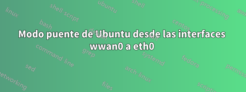 Modo puente de Ubuntu desde las interfaces wwan0 a eth0