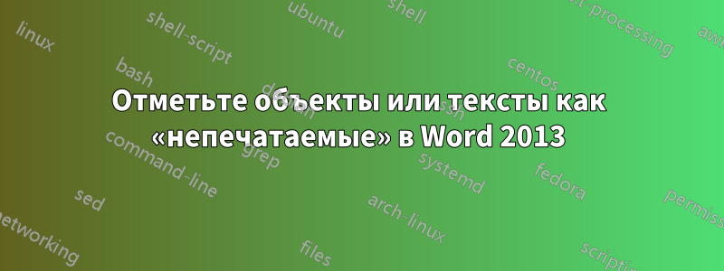 Отметьте объекты или тексты как «непечатаемые» в Word 2013