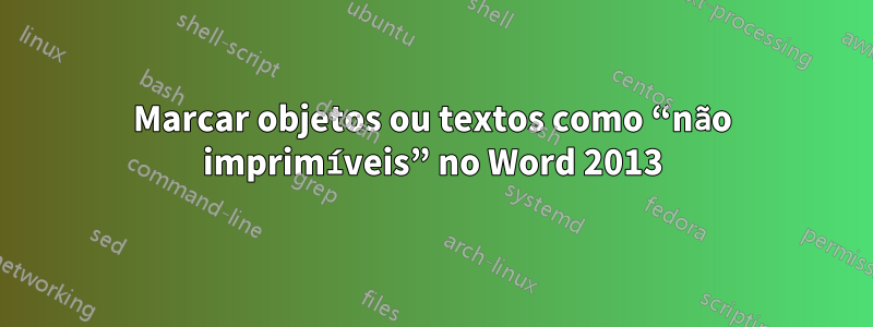 Marcar objetos ou textos como “não imprimíveis” no Word 2013