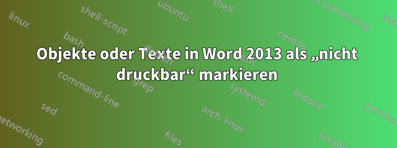 Objekte oder Texte in Word 2013 als „nicht druckbar“ markieren