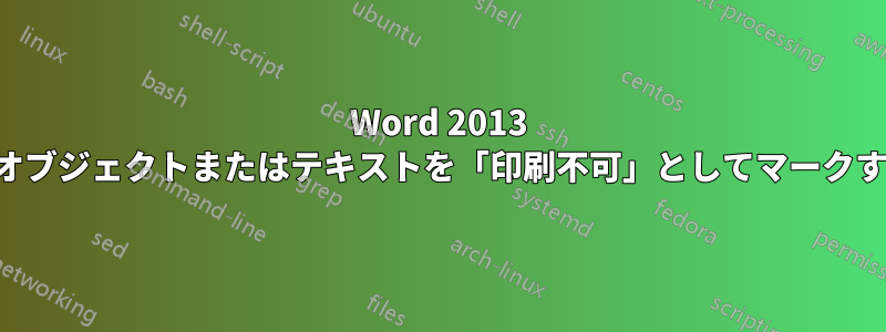 Word 2013 でオブジェクトまたはテキストを「印刷不可」としてマークする