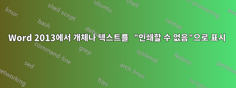 Word 2013에서 개체나 텍스트를 "인쇄할 수 없음"으로 표시