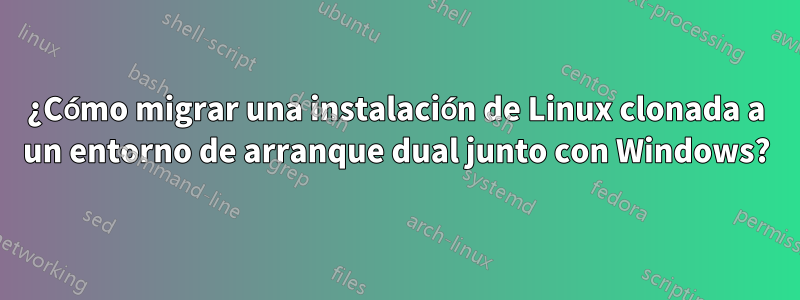 ¿Cómo migrar una instalación de Linux clonada a un entorno de arranque dual junto con Windows?