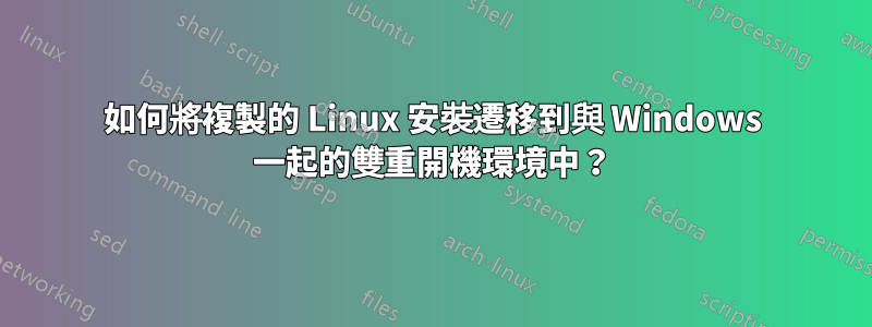 如何將複製的 Linux 安裝遷移到與 Windows 一起的雙重開機環境中？