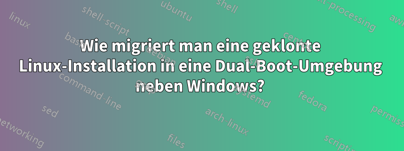 Wie migriert man eine geklonte Linux-Installation in eine Dual-Boot-Umgebung neben Windows?