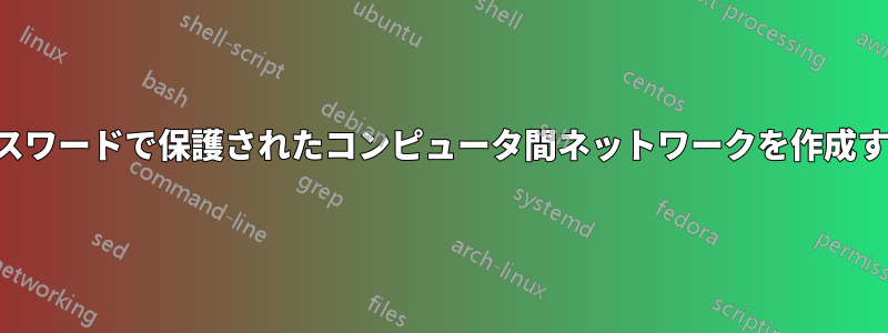 パスワードで保護されたコンピュータ間ネットワークを作成する