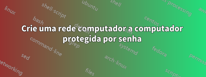 Crie uma rede computador a computador protegida por senha