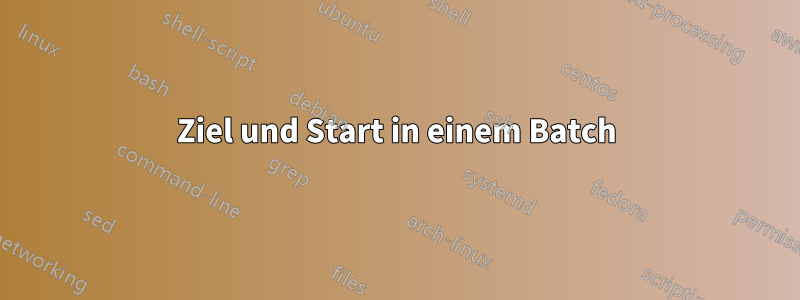 Ziel und Start in einem Batch