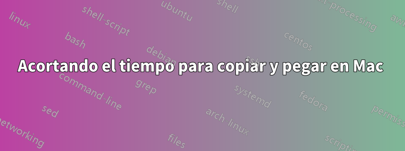 Acortando el tiempo para copiar y pegar en Mac