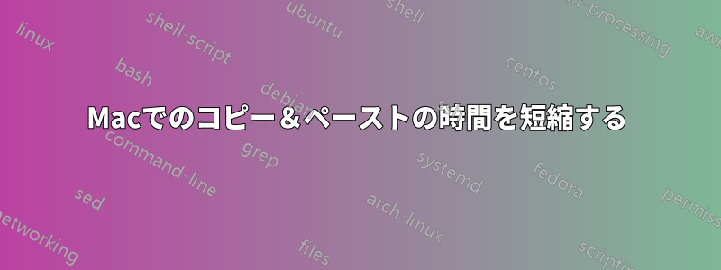 Macでのコピー＆ペーストの時間を短縮する