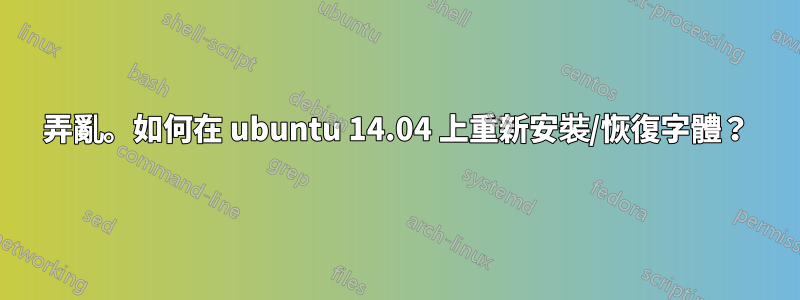 弄亂。如何在 ubuntu 14.04 上重新安裝/恢復字體？