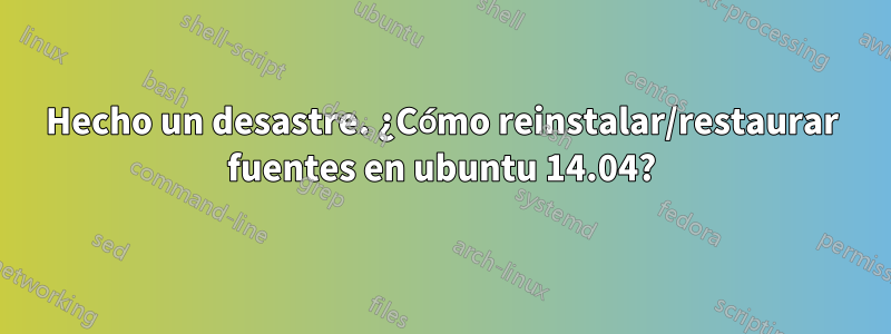 Hecho un desastre. ¿Cómo reinstalar/restaurar fuentes en ubuntu 14.04?