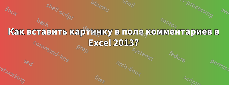 Как вставить картинку в поле комментариев в Excel 2013?