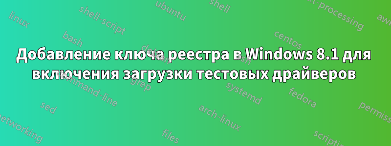 Добавление ключа реестра в Windows 8.1 для включения загрузки тестовых драйверов